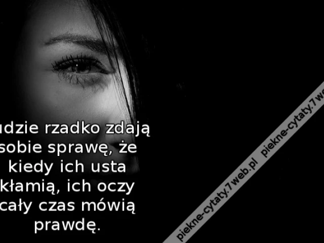 Ludzie rzadko zdają sobie sprawę, że kiedy ich usta kłamią, ich oczy cały czas mówią prawdę.