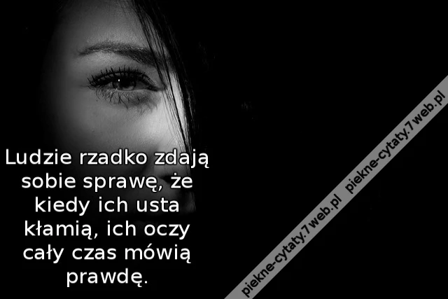 Ludzie rzadko zdają sobie sprawę, że kiedy ich usta kłamią, ich oczy cały czas mówią prawdę.