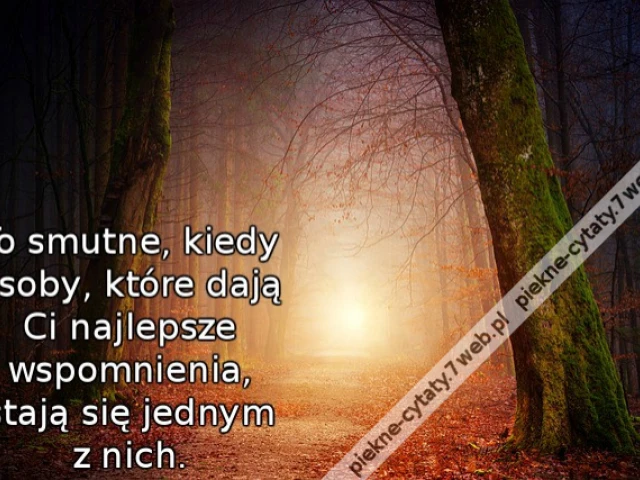 To smutne, kiedy osoby, które dają Ci najlepsze wspomnienia, stają się jednym z nich.
