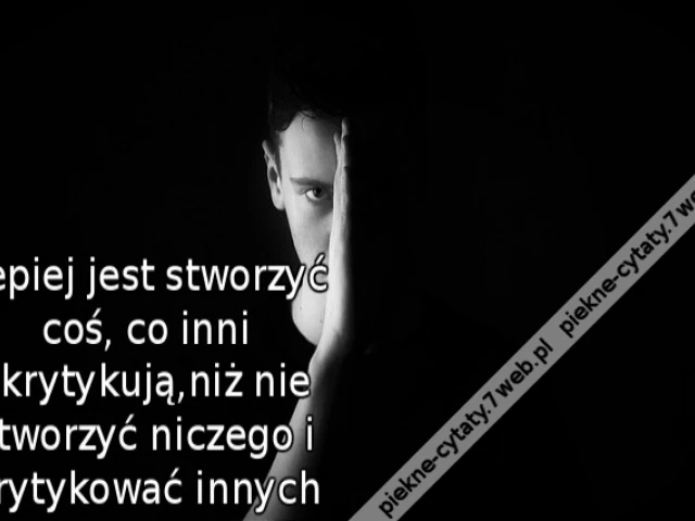 Lepiej jest stworzyć coś, co inni skrytykują,niż nie stworzyć niczego i krytykować innych