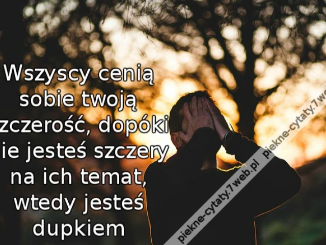 Wszyscy cenią sobie twoją szczerość, dopóki nie jesteś szczery na ich temat, wtedy jesteś dupkiem