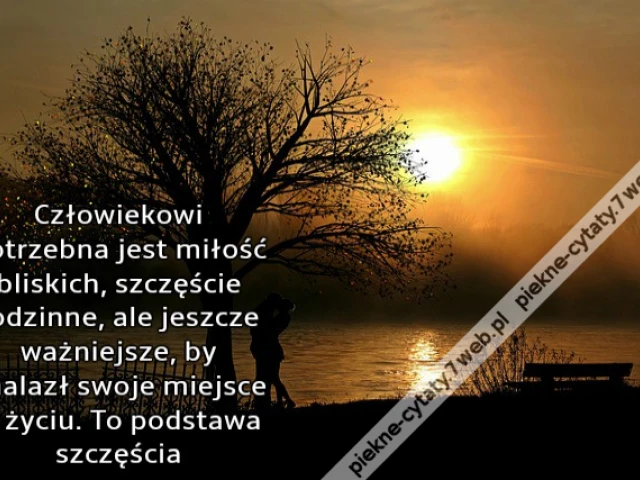 Człowiekowi potrzebna jest miłość bliskich, szczęście rodzinne, ale jeszcze ważniejsze, by znalazł swoje miejsce w życiu. To podstawa szczęścia