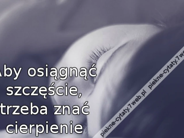 Aby osiągnąć szczęście, trzeba znać cierpienie