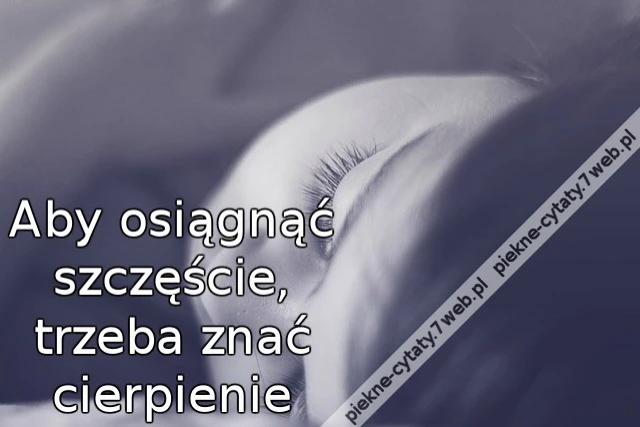 Aby osiągnąć szczęście, trzeba znać cierpienie