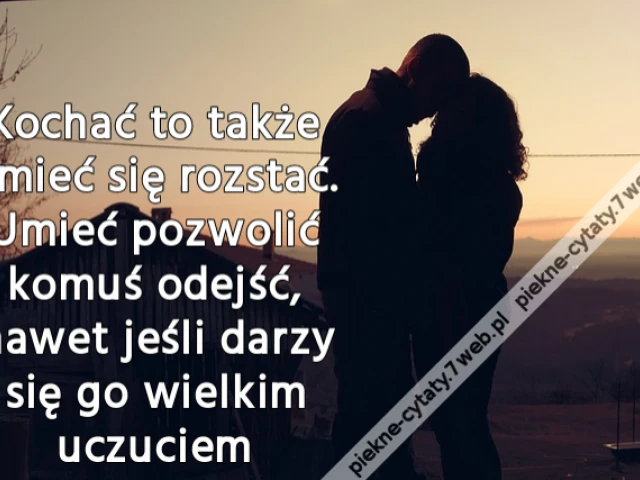 Kochać to także umieć się rozstać. Umieć pozwolić komuś odejść, nawet jeśli darzy się go wielkim uczuciem