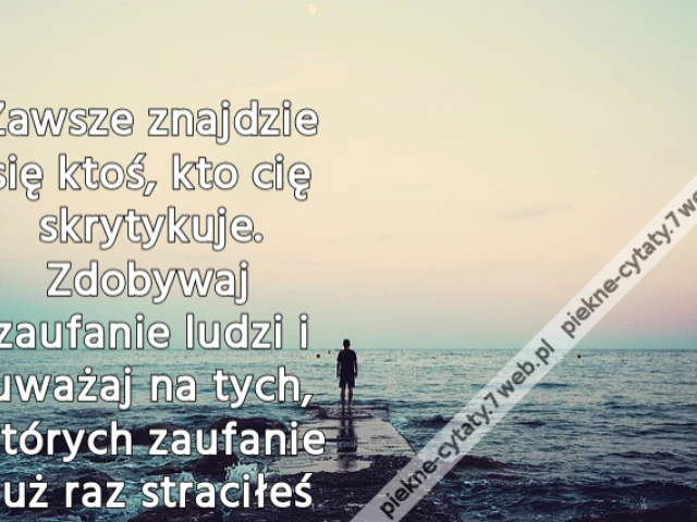 Zawsze znajdzie się ktoś, kto cię skrytykuje. Zdobywaj zaufanie ludzi i uważaj na tych, których zaufanie już raz straciłeś