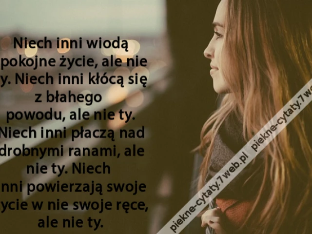 Niech inni wiodą spokojne życie, ale nie ty. Niech inni kłócą się z błahego powodu, ale nie ty. Niech inni płaczą nad drobnymi ranami, ale nie ty. Niech inni powierzają swoje życie w nie swoje ręce, ale nie ty.