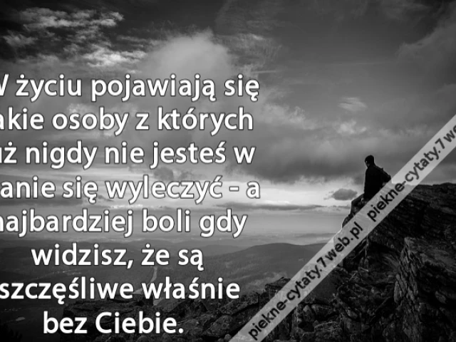 W życiu pojawiają się takie osoby z których już nigdy nie jesteś w stanie się wyleczyć - a najbardziej boli gdy widzisz, że są szczęśliwe właśnie bez Ciebie.