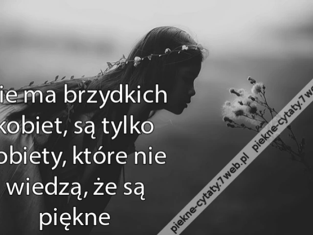 Nie ma brzydkich kobiet, są tylko kobiety, które nie wiedzą, że są piękne