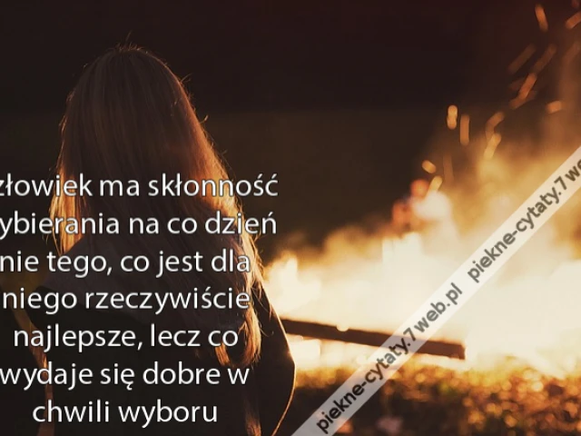 Człowiek ma skłonność wybierania na co dzień nie tego, co jest dla niego rzeczywiście najlepsze, lecz co wydaje się dobre w chwili wyboru