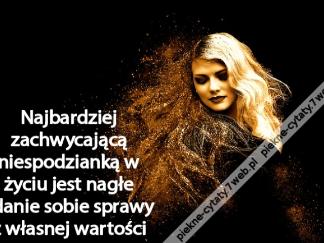 Najbardziej zachwycającą niespodzianką w życiu jest nagłe zdanie sobie sprawy z własnej wartości