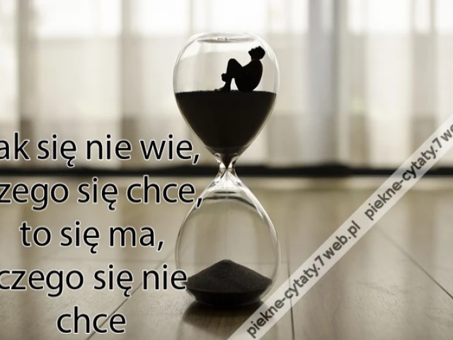Jak się nie wie, czego się chce, to się ma, czego się nie chce