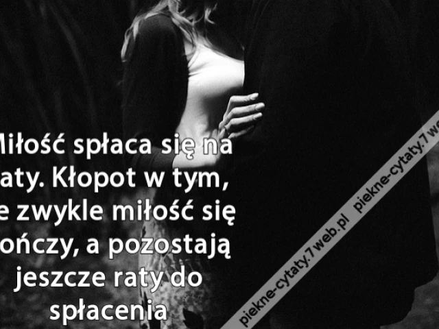 Miłość spłaca się na raty. Kłopot w tym, że zwykle miłość się kończy, a pozostają jeszcze raty do spłacenia