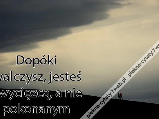 Dopóki walczysz, jesteś zwycięzcą, a nie pokonanym