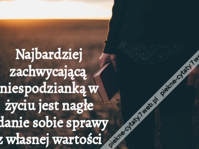 Najbardziej zachwycającą niespodzianką w życiu jest nagłe zdanie sobie sprawy z własnej wartości
