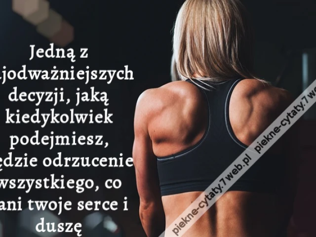 Jedną z najodważniejszych decyzji, jaką kiedykolwiek podejmiesz, będzie odrzucenie wszystkiego, co rani twoje serce i duszę