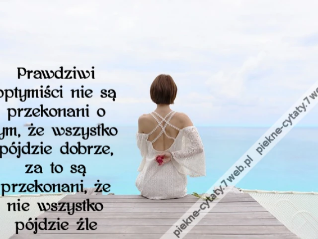 Prawdziwi optymiści nie są przekonani o tym, że wszystko pójdzie dobrze, za to są przekonani, że nie wszystko pójdzie źle