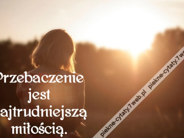 Przebaczenie jest najtrudniejszą miłością.