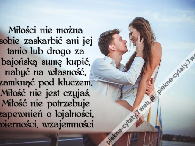 Miłości nie można sobie zaskarbić ani jej tanio lub drogo za bajońską sumę kupić, nabyć na własność, zamknąć pod kluczem. Miłość nie jest czyjaś. Miłość nie potrzebuje zapewnień o lojalności, wierności, wzajemności