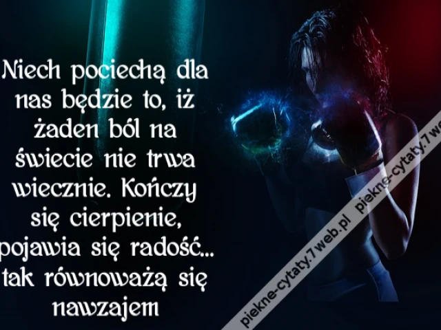 Niech pociechą dla nas będzie to, iż żaden ból na świecie nie trwa wiecznie. Kończy się cierpienie, pojawia się radość… tak równoważą się nawzajem