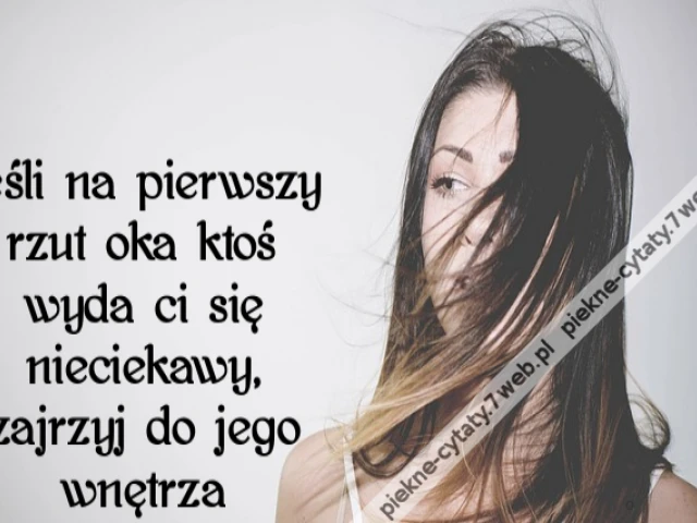 Jeśli na pierwszy rzut oka ktoś wyda ci się nieciekawy, zajrzyj do jego wnętrza