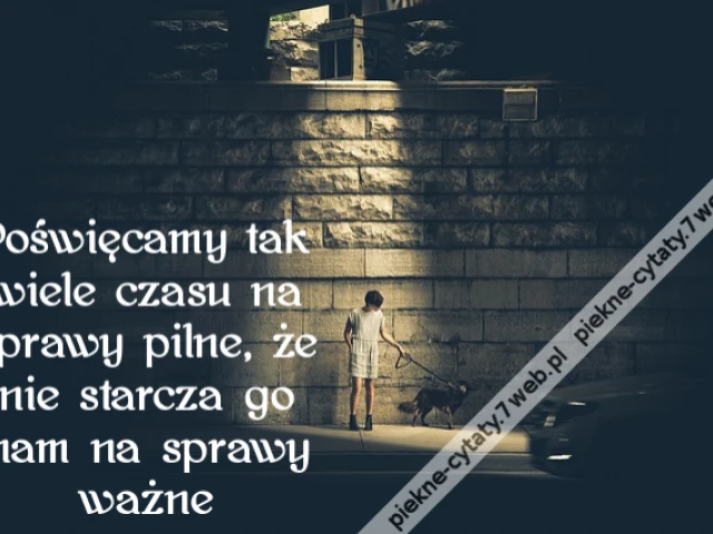 Poświęcamy tak wiele czasu na sprawy pilne, że nie starcza go nam na sprawy ważne