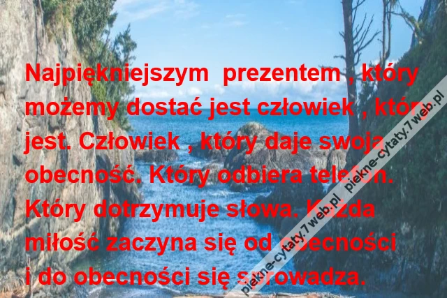 Najpiękniejszym prezentem , którymożemy dostać jest człowiek , któryjest. Człowiek , który daje swoją obecność. Który odbiera telefon.Który dotrzymuje słowa. Każdamiłość zaczyna się od obecnościi do obecności się sprowadza.