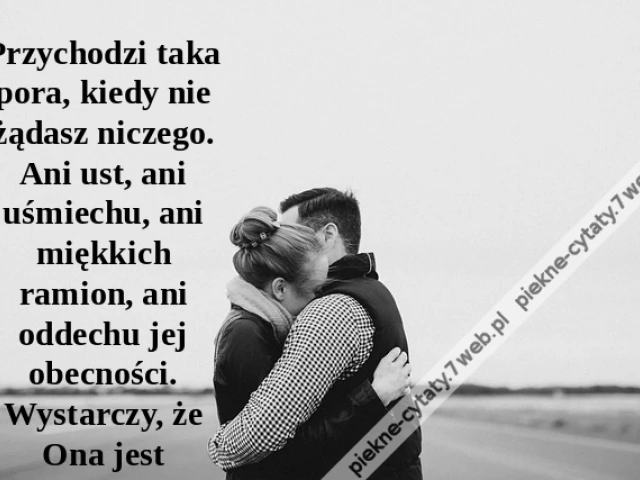 Przychodzi taka pora, kiedy nie żądasz niczego. Ani ust, ani uśmiechu, ani miękkich ramion, ani oddechu jej obecności. Wystarczy, że Ona jest