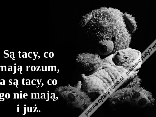 Są tacy, co mają rozum, a są tacy, co go nie mają, i już.