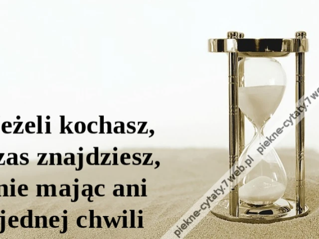 Jeżeli kochasz, czas znajdziesz, nie mając ani jednej chwili
