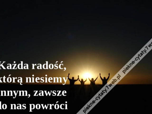 Każda radość, którą niesiemy innym, zawsze do nas powróci