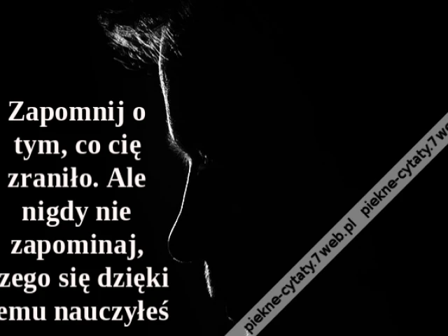 Zapomnij o tym, co cię zraniło. Ale nigdy nie zapominaj, czego się dzięki temu nauczyłeś