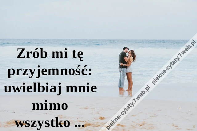 Zrób mi tę przyjemność: uwielbiaj mnie mimo wszystko