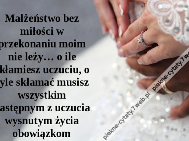 Małżeństwo bez miłości w przekonaniu moim nie leży… o ile skłamiesz uczuciu, o tyle skłamać musisz wszystkim następnym z uczucia wysnutym życia obowiązkom