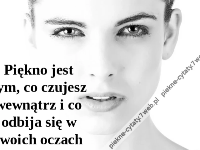 Piękno jest tym, co czujesz wewnątrz i co odbija się w twoich oczach