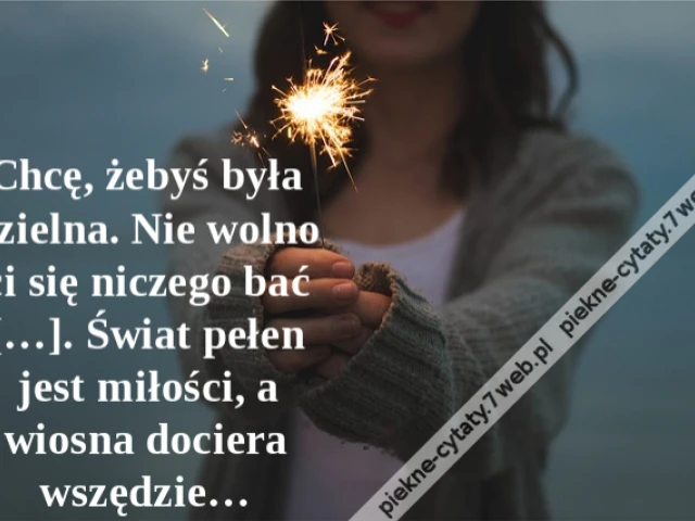 Chcę, żebyś była dzielna. Nie wolno ci się niczego bać […]. Świat pełen jest miłości, a wiosna dociera wszędzie…