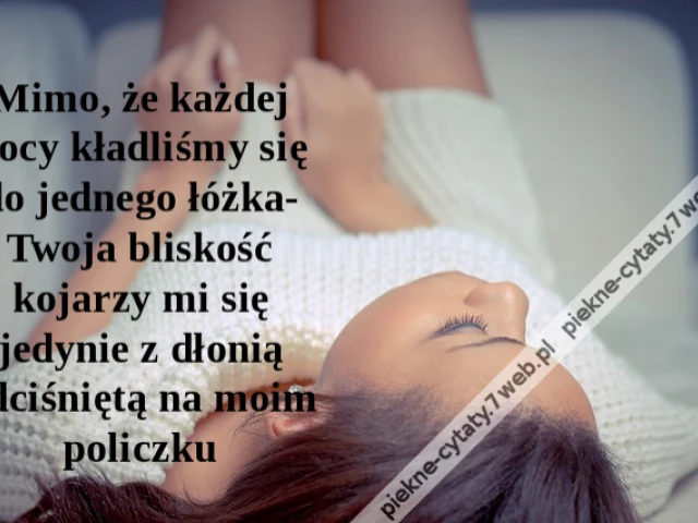 Mimo, że każdej nocy kładliśmy się do jednego łóżka- Twoja bliskość kojarzy mi się jedynie z dłonią odciśniętą na moim policzku
