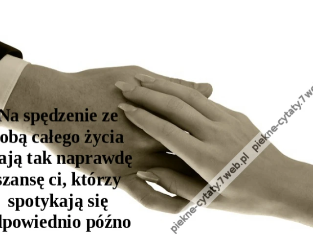 Na spędzenie ze sobą całego życia mają tak naprawdę szansę ci, którzy spotykają się odpowiednio późno