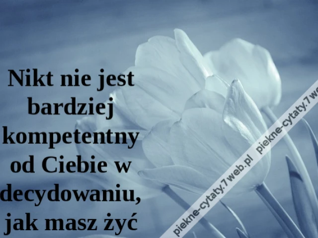 Nikt nie jest bardziej kompetentny od Ciebie w decydowaniu, jak masz żyć