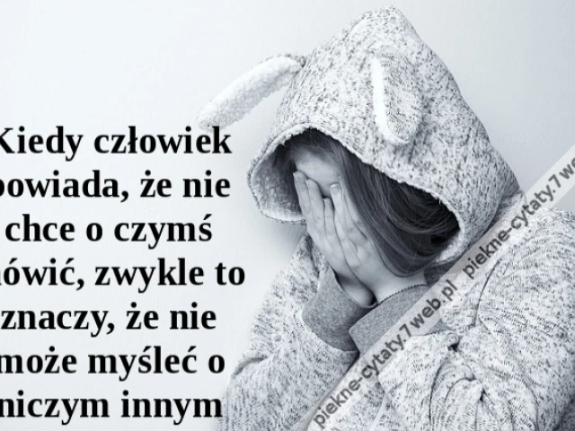 Kiedy człowiek powiada, że nie chce o czymś mówić, zwykle to znaczy, że nie może myśleć o niczym innym