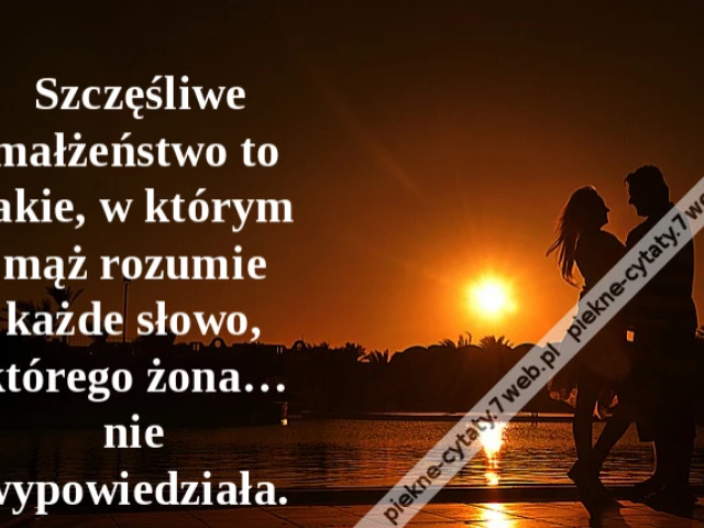 Szczęśliwe małżeństwo to takie, w którym mąż rozumie każde słowo, którego żona… nie wypowiedziała.
