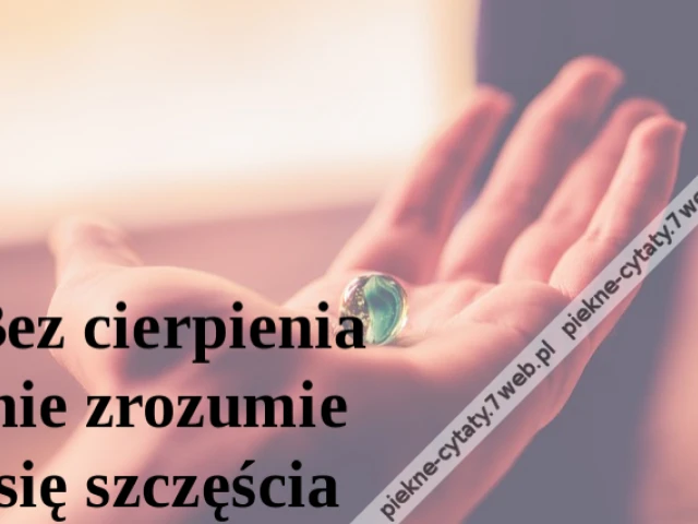 Bez cierpienia nie zrozumie się szczęścia
