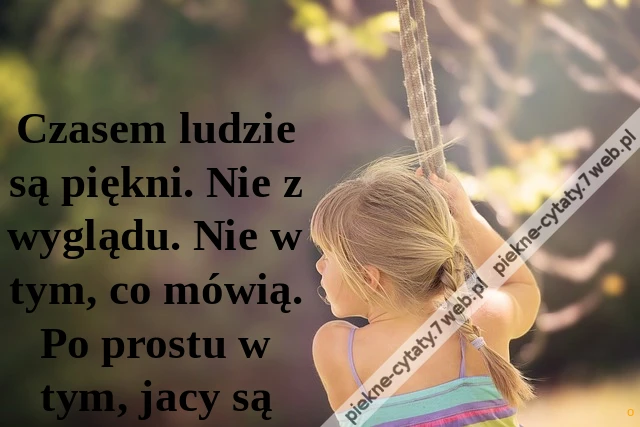 Czasem ludzie są piękni. Nie z wyglądu. Nie w tym, co mówią. Po prostu w tym, jacy są