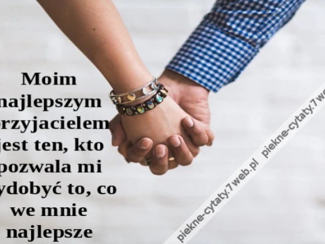 Moim najlepszym przyjacielem jest ten, kto pozwala mi wydobyć to, co we mnie najlepsze