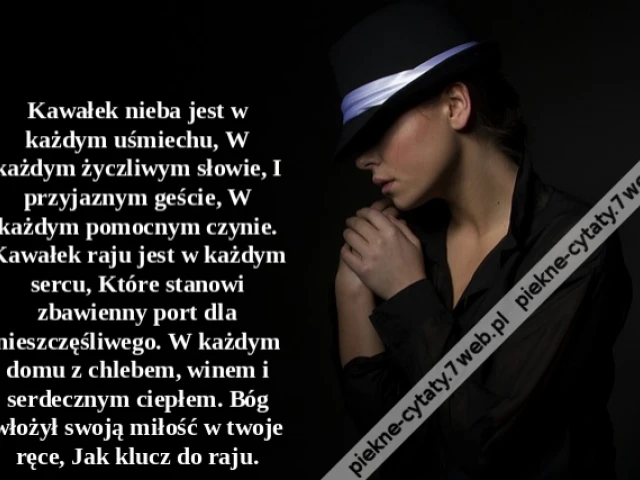 Kawałek nieba jest w każdym uśmiechu, W każdym życzliwym słowie, I przyjaznym geście, W każdym pomocnym czynie. Kawałek raju jest w każdym sercu, Które stanowi zbawienny port dla nieszczęśliwego. W każdym domu z chlebem, winem i serdecznym ciepłem. Bóg wł
