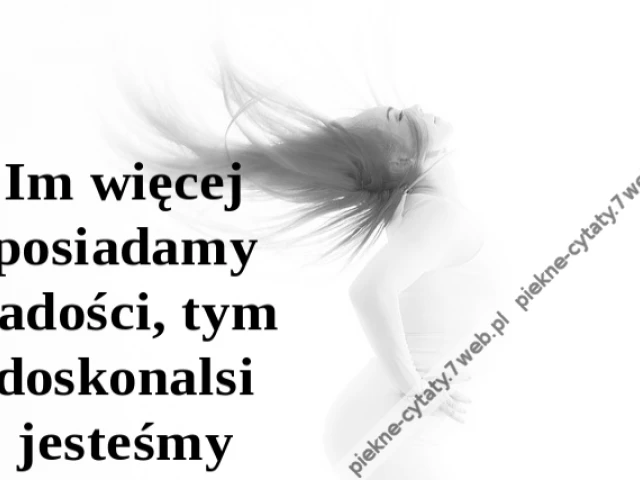 Im więcej posiadamy radości, tym doskonalsi jesteśmy