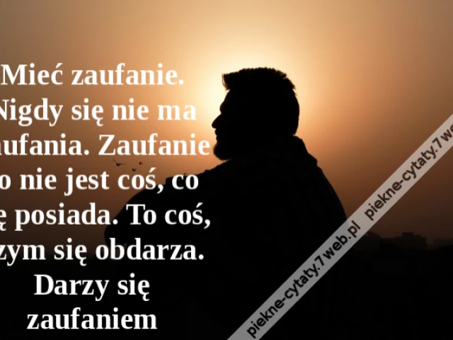 Mieć zaufanie. Nigdy się nie ma zaufania. Zaufanie to nie jest coś, co się posiada. To coś, czym się obdarza. Darzy się zaufaniem