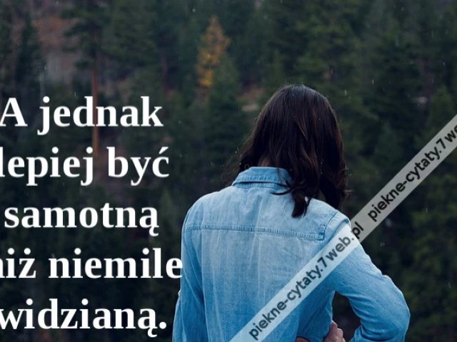 A jednak lepiej być samotną niż niemile widzianą.