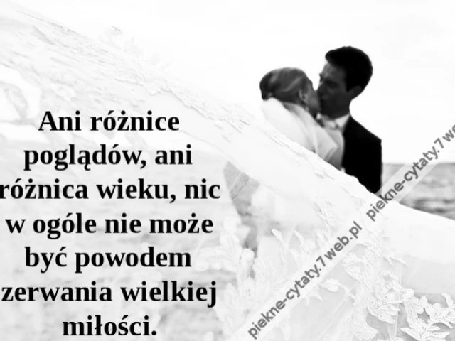 Ani różnice poglądów, ani różnica wieku, nic w ogóle nie może być powodem zerwania wielkiej miłości.