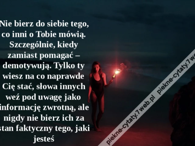 Nie bierz do siebie tego, co inni o Tobie mówią. Szczególnie, kiedy zamiast pomagać – demotywują. Tylko ty wiesz na co naprawde Cię stać, słowa innych weź pod uwagę jako informację zwrotną, ale nigdy nie bierz ich za stan faktyczny tego, jaki jesteś